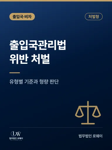 출입국관리법 위반 처벌, 유형별 기준과 형량 판단 요소 정리