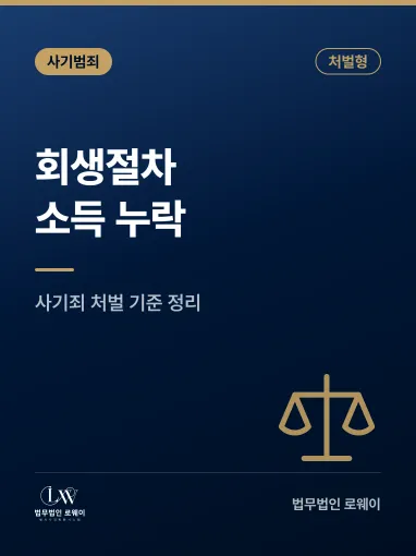 회생절차 소득 누락 사기죄, 처벌 기준과 형량 판단 요소 정리