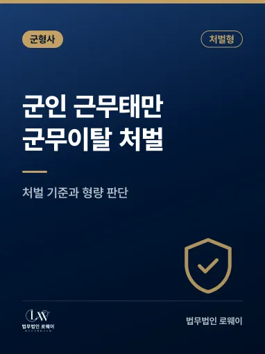 군인 근무태만·군무이탈 처벌, 처벌 기준과 형량 판단 요소 정리